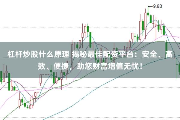 杠杆炒股什么原理 揭秘最佳配资平台：安全、高效、便捷，助您财富增值无忧！