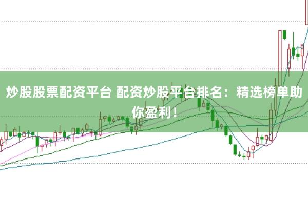 炒股股票配资平台 配资炒股平台排名：精选榜单助你盈利！