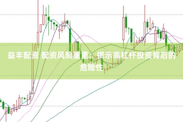 益丰配资 配资风险重重：揭示高杠杆投资背后的危险性