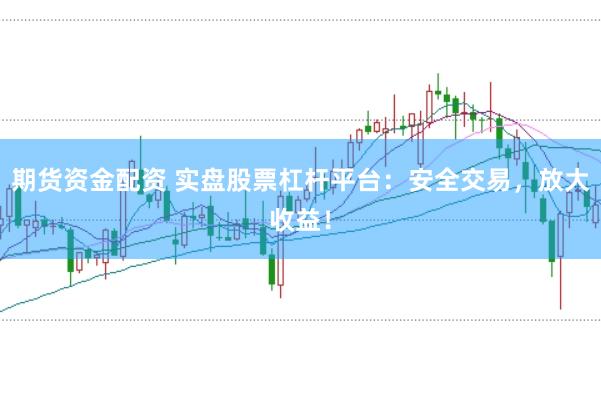 期货资金配资 实盘股票杠杆平台：安全交易，放大收益！