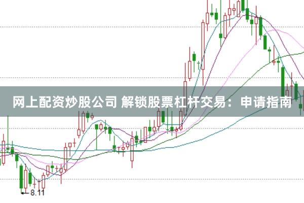 网上配资炒股公司 解锁股票杠杆交易：申请指南