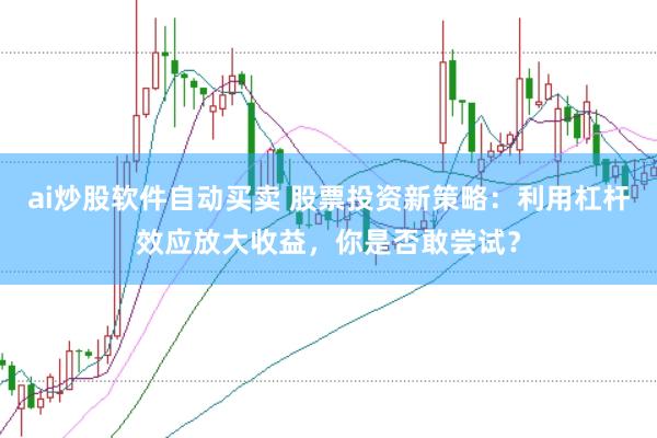 ai炒股软件自动买卖 股票投资新策略：利用杠杆效应放大收益，你是否敢尝试？