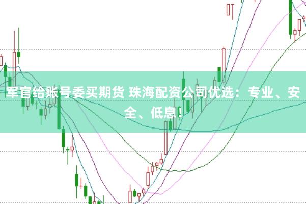 军官给账号委买期货 珠海配资公司优选：专业、安全、低息！