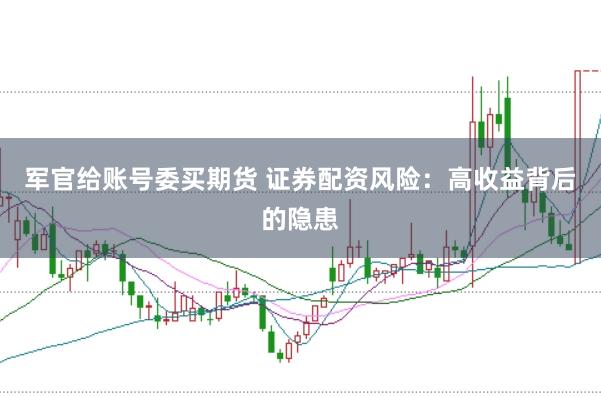 军官给账号委买期货 证券配资风险：高收益背后的隐患