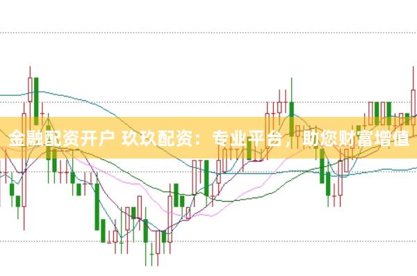 金融配资开户 玖玖配资：专业平台，助您财富增值