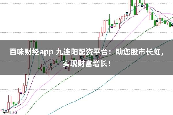 百味财经app 九连阳配资平台：助您股市长虹，实现财富增长！
