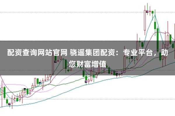 配资查询网站官网 骁遥集团配资：专业平台，助您财富增值
