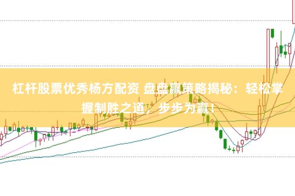 杠杆股票优秀杨方配资 盘盘赢策略揭秘：轻松掌握制胜之道，步步为赢！