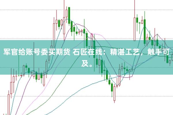 军官给账号委买期货 石匠在线：精湛工艺，触手可及。
