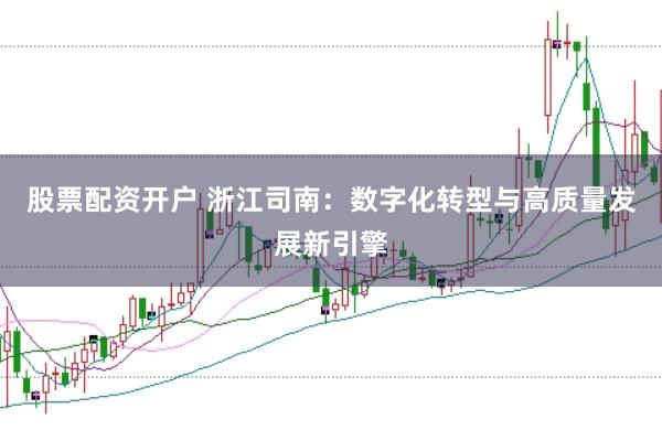 股票配资开户 浙江司南：数字化转型与高质量发展新引擎