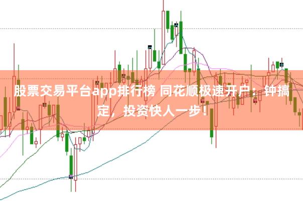 股票交易平台app排行榜 同花顺极速开户：钟搞定，投资快人一步！