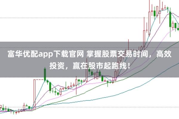 富华优配app下载官网 掌握股票交易时间，高效投资，赢在股市起跑线！