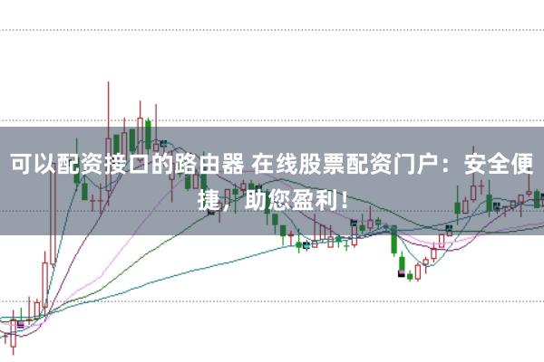 可以配资接口的路由器 在线股票配资门户：安全便捷，助您盈利！