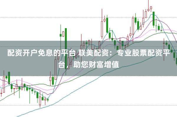 配资开户免息的平台 联美配资：专业股票配资平台，助您财富增值