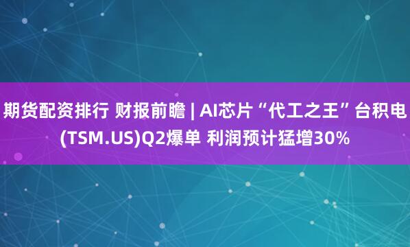期货配资排行 财报前瞻 | AI芯片“代工之王”台积电(TSM.US)Q2爆单 利润预计猛增30%