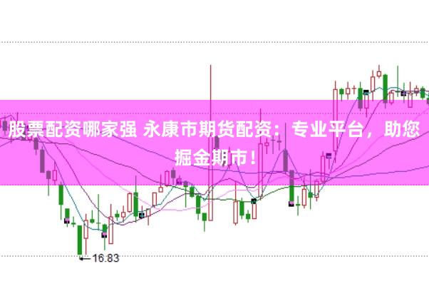 股票配资哪家强 永康市期货配资：专业平台，助您掘金期市！