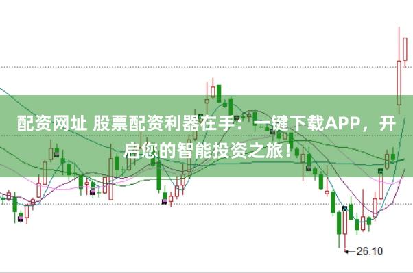配资网址 股票配资利器在手：一键下载APP，开启您的智能投资之旅！