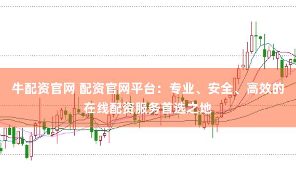 牛配资官网 配资官网平台：专业、安全、高效的在线配资服务首选之地