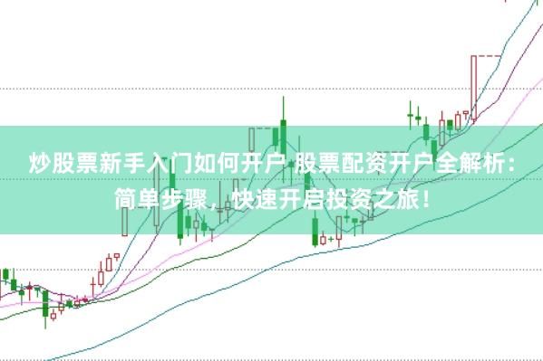 炒股票新手入门如何开户 股票配资开户全解析：简单步骤，快速开启投资之旅！