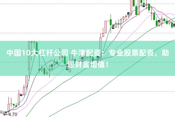 中国10大杠杆公司 牛津配资：专业股票配资，助您财富增值！