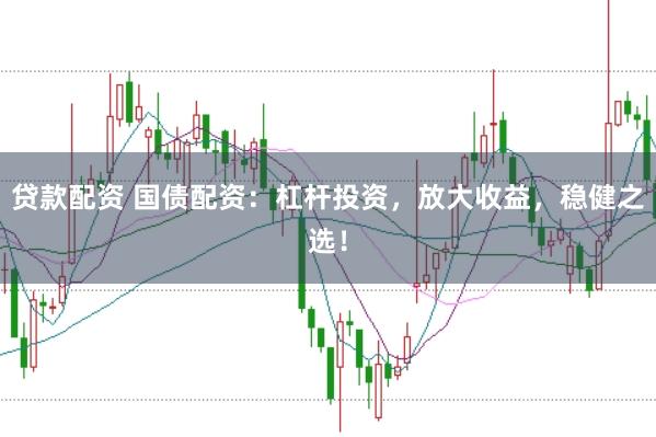 贷款配资 国债配资：杠杆投资，放大收益，稳健之选！