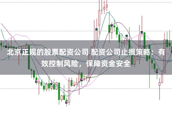 北京正规的股票配资公司 配资公司止损策略：有效控制风险，保障资金安全
