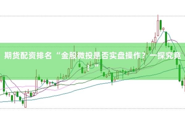 期货配资排名 “金股微投是否实盘操作？一探究竟！”