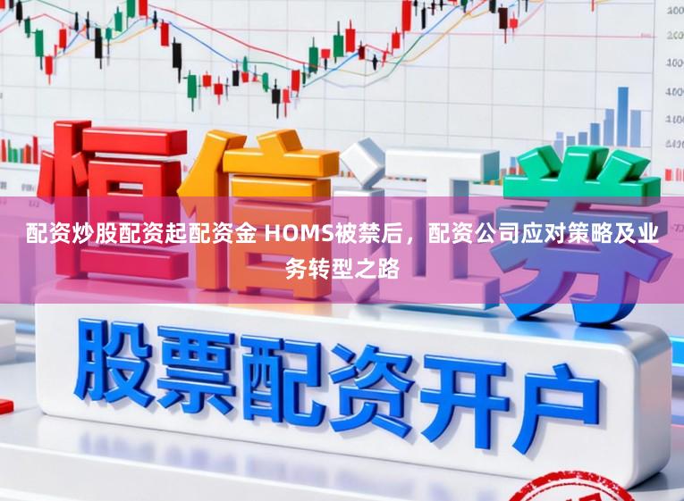 配资炒股配资起配资金 HOMS被禁后，配资公司应对策略及业务转型之路