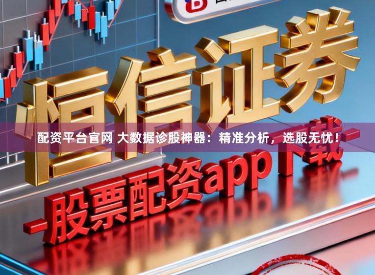 配资平台官网 大数据诊股神器：精准分析，选股无忧！