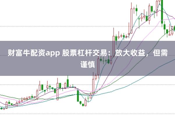 财富牛配资app 股票杠杆交易：放大收益，但需谨慎