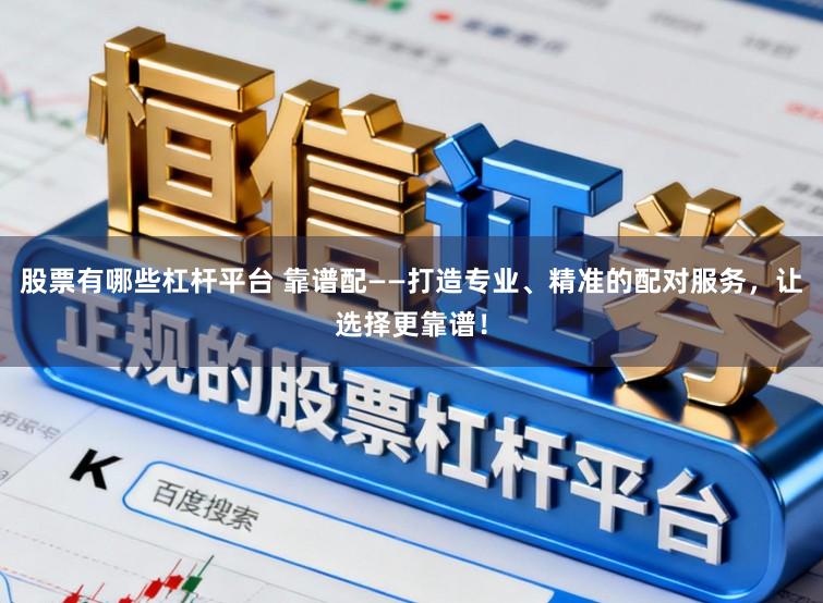 股票有哪些杠杆平台 靠谱配——打造专业、精准的配对服务，让选择更靠谱！