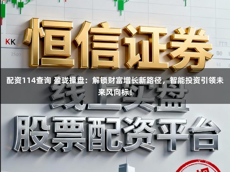 配资114查询 盈珑操盘：解锁财富增长新路径，智能投资引领未来风向标！