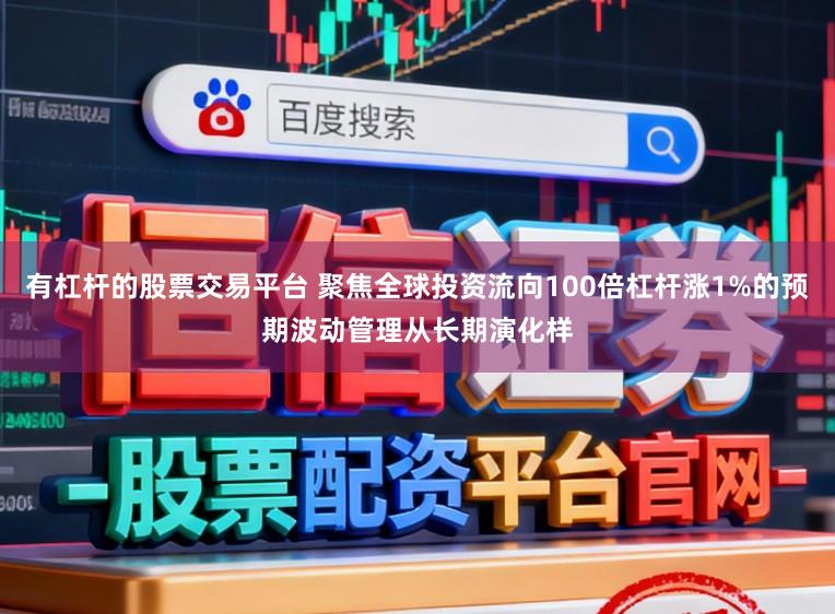 有杠杆的股票交易平台 聚焦全球投资流向100倍杠杆涨1%的预期波动管理从长期演化样