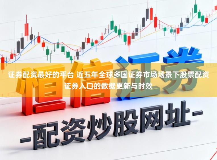 证券配资最好的平台 近五年全球多国证券市场场景下股票配资证券入口的数据更新与时效