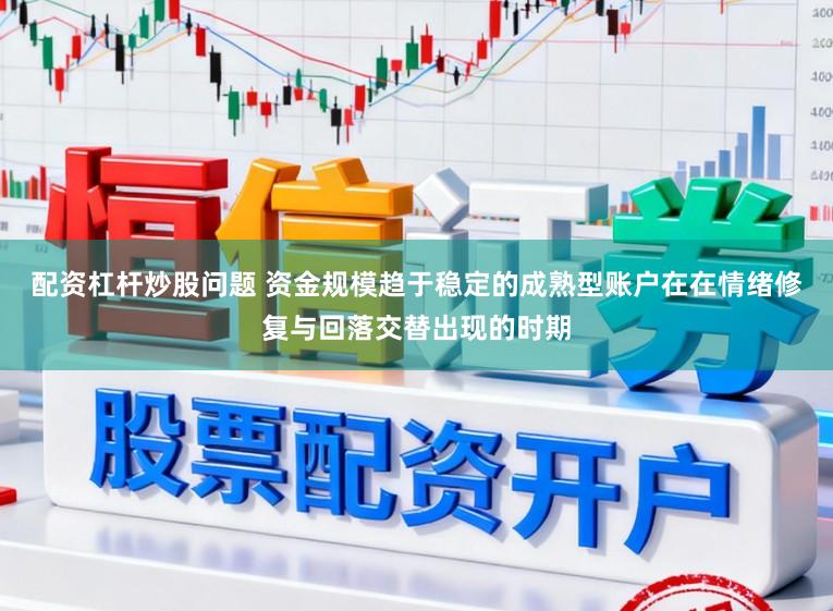 配资杠杆炒股问题 资金规模趋于稳定的成熟型账户在在情绪修复与回落交替出现的时期