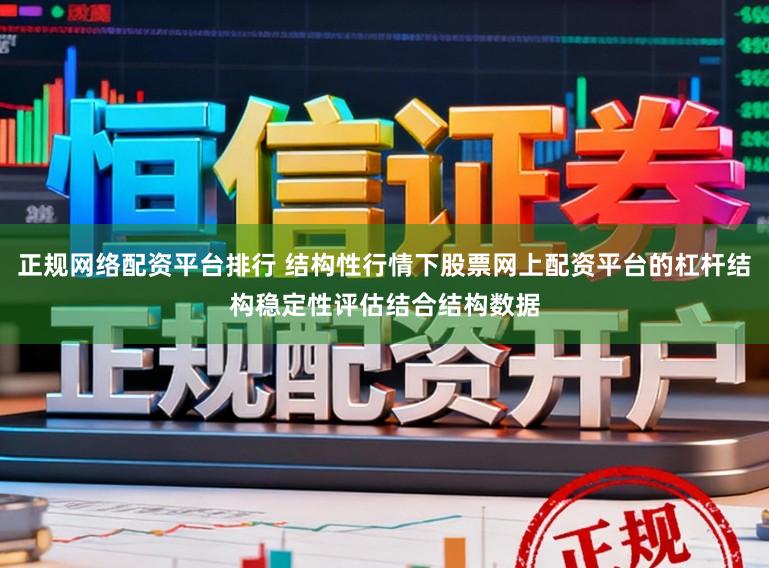 正规网络配资平台排行 结构性行情下股票网上配资平台的杠杆结构稳定性评估结合结构数据