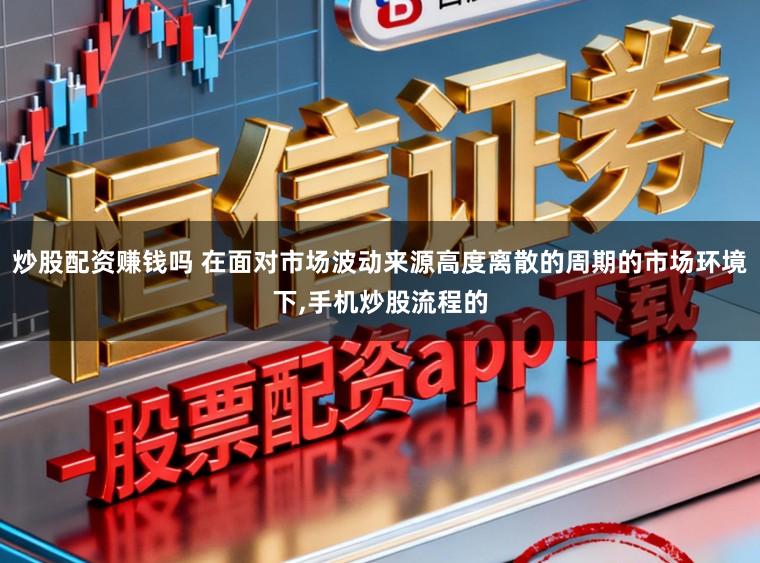 炒股配资赚钱吗 在面对市场波动来源高度离散的周期的市场环境下,手机炒股流程的