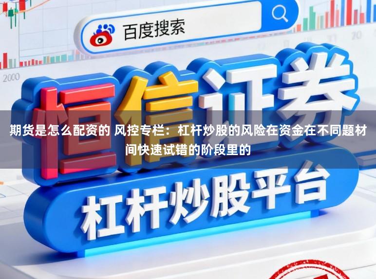 期货是怎么配资的 风控专栏：杠杆炒股的风险在资金在不同题材间快速试错的阶段里的