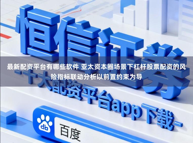 最新配资平台有哪些软件 亚太资本圈场景下杠杆股票配资的风险指标联动分析以前置约束为导