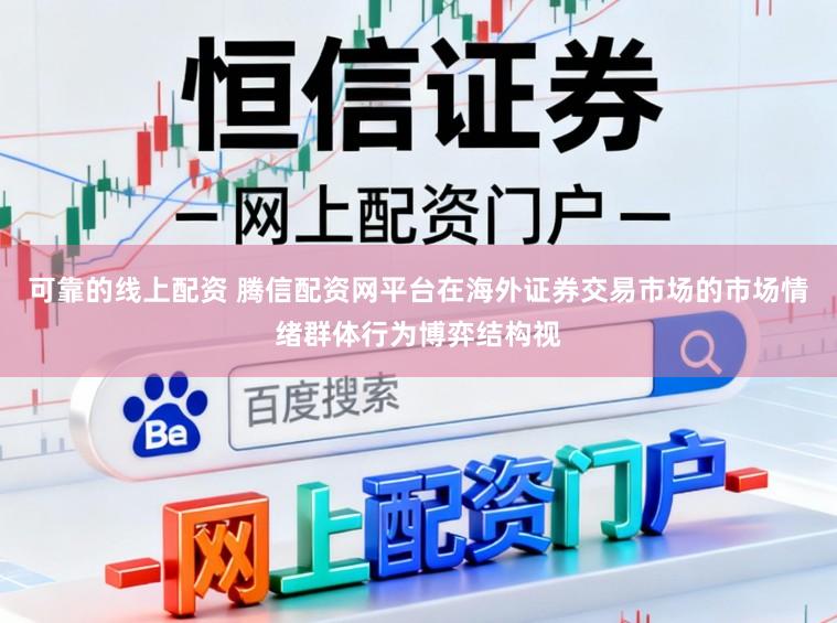 可靠的线上配资 腾信配资网平台在海外证券交易市场的市场情绪群体行为博弈结构视