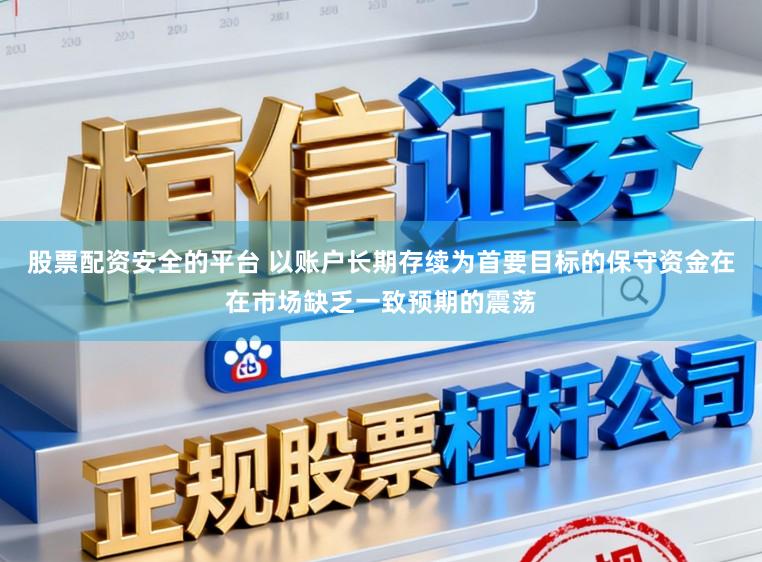 股票配资安全的平台 以账户长期存续为首要目标的保守资金在在市场缺乏一致预期的震荡
