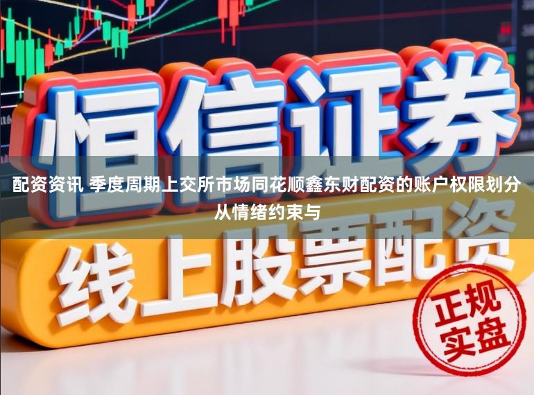 配资资讯 季度周期上交所市场同花顺鑫东财配资的账户权限划分从情绪约束与