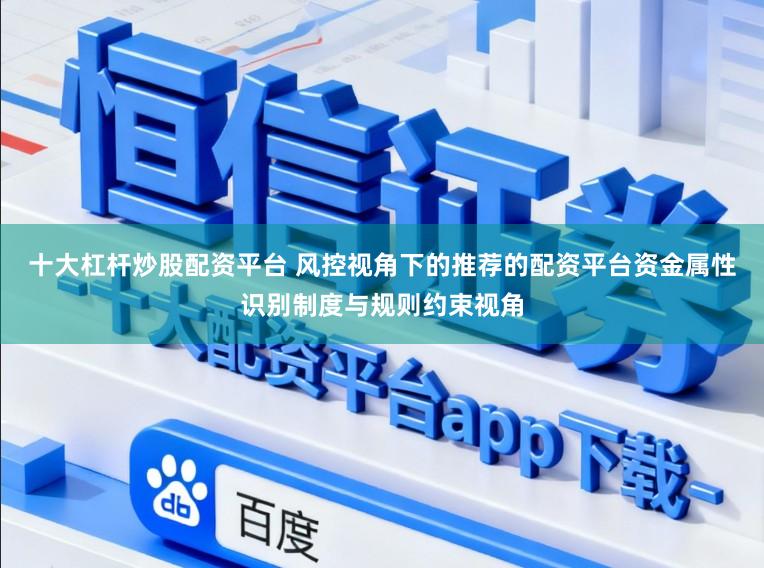 十大杠杆炒股配资平台 风控视角下的推荐的配资平台资金属性识别制度与规则约束视角