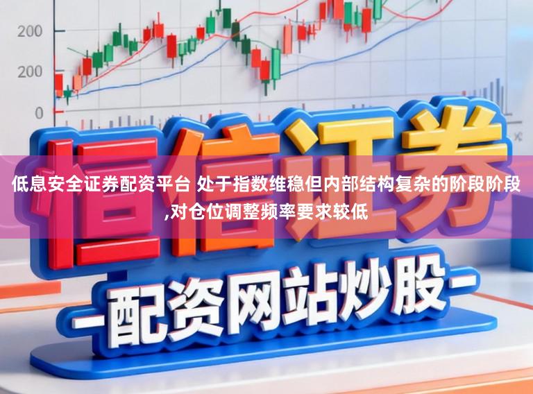 低息安全证券配资平台 处于指数维稳但内部结构复杂的阶段阶段,对仓位调整频率要求较低