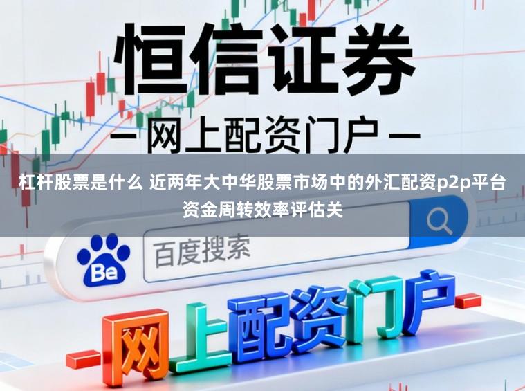 杠杆股票是什么 近两年大中华股票市场中的外汇配资p2p平台资金周转效率评估关