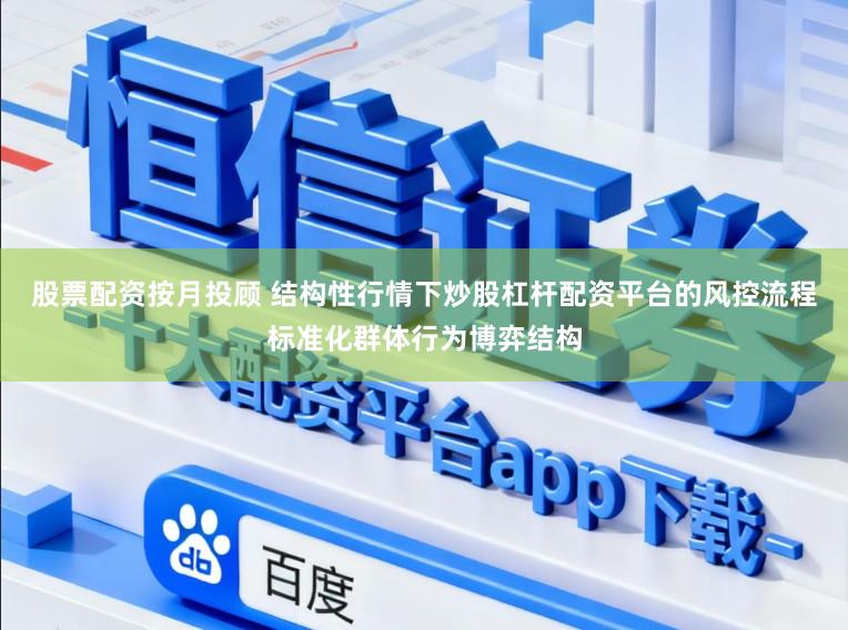 股票配资按月投顾 结构性行情下炒股杠杆配资平台的风控流程标准化群体行为博弈结构