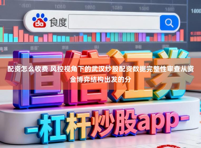 配资怎么收费 风控视角下的武汉炒股配资数据完整性审查从资金博弈结构出发的分