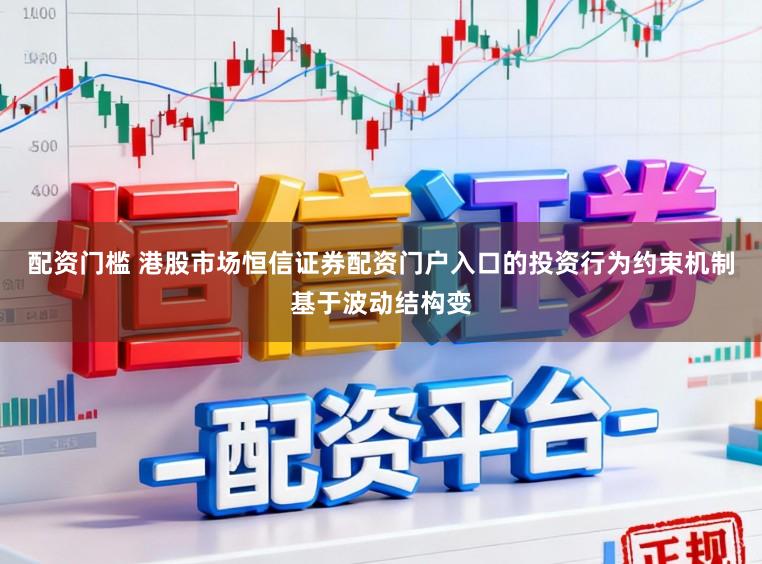 配资门槛 港股市场恒信证券配资门户入口的投资行为约束机制基于波动结构变