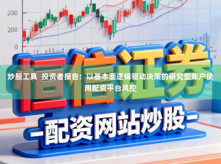 炒股工具  投资者报告：以基本面逻辑驱动决策的研究型账户使用配资平台风控