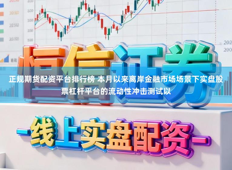 正规期货配资平台排行榜 本月以来离岸金融市场场景下实盘股票杠杆平台的流动性冲击测试以